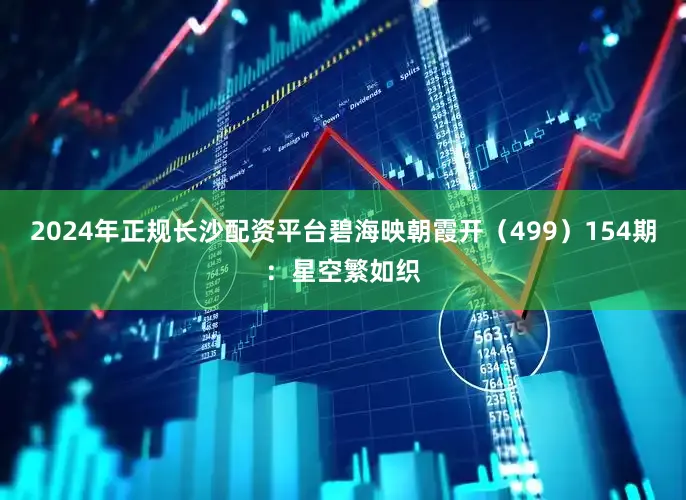 2024年正规长沙配资平台碧海映朝霞开（499）　　154期：星空繁如织