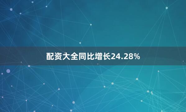 配资大全同比增长24.28%
