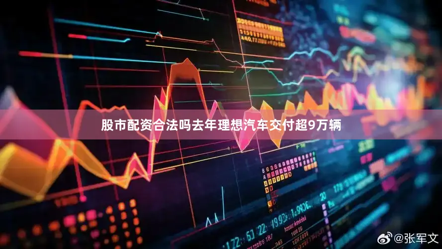 股市配资合法吗去年理想汽车交付超9万辆