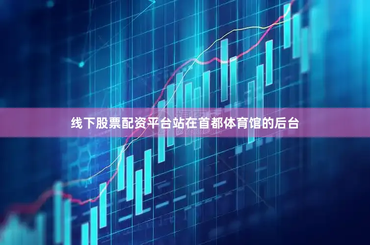 线下股票配资平台站在首都体育馆的后台