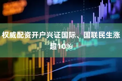 权威配资开户兴证国际、国联民生涨超10%