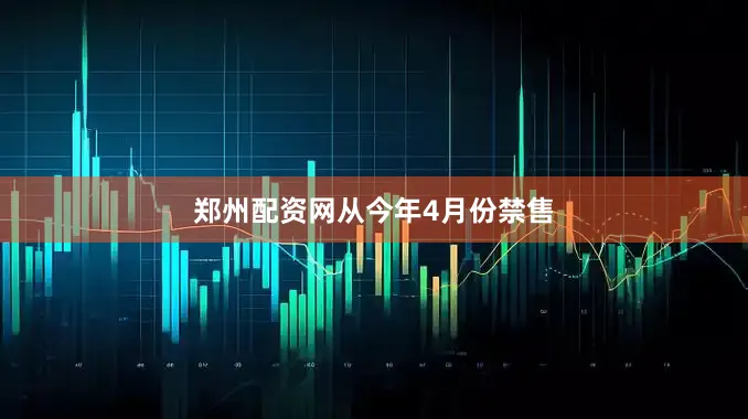 郑州配资网　　从今年4月份禁售
