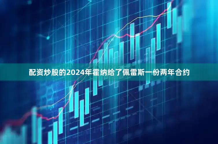 配资炒股的2024年霍纳给了佩雷斯一份两年合约
