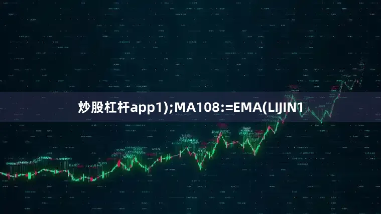 炒股杠杆app1);MA108:=EMA(LIJIN1