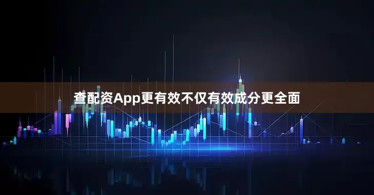查配资App更有效不仅有效成分更全面