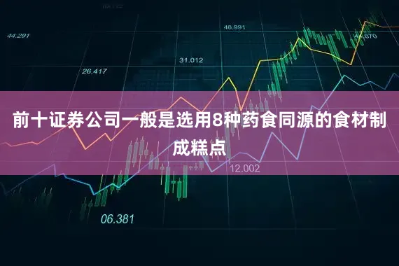 前十证券公司一般是选用8种药食同源的食材制成糕点