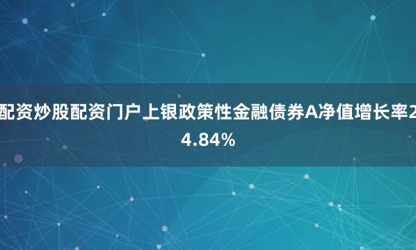 配资炒股配资门户上银政策性金融债券A净值增长率24.84%