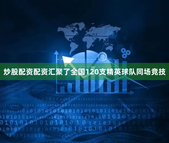 炒股配资配资汇聚了全国120支精英球队同场竞技