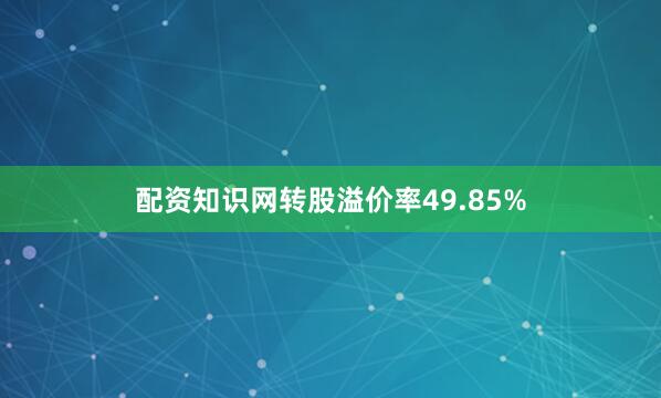 配资知识网转股溢价率49.85%