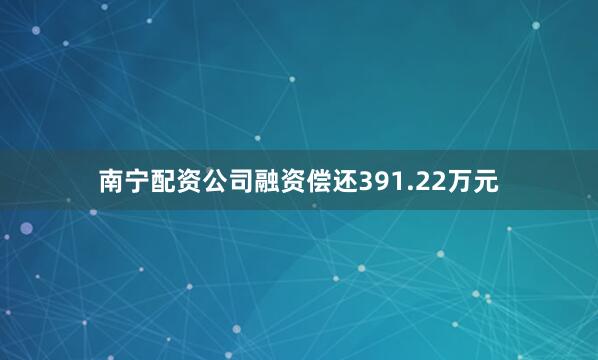 南宁配资公司融资偿还391.22万元