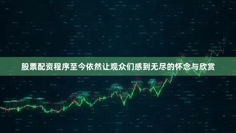 股票配资程序至今依然让观众们感到无尽的怀念与欣赏